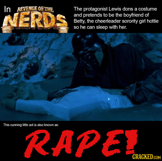 In REVENGE OFTHE The protagonist Lewis dons a costume NERDS and pretends to be the boyfriend of Betty, the cheerleader sorority girl hottie SO he can