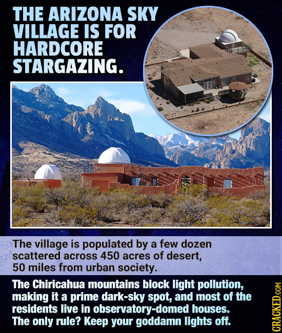 THE ARIZONA SKY VILLAGE IS FOR HARDCORE STARGAZING. The village is populated by a few dozen scattered across 450 acres of desert, 50 miles from urban
