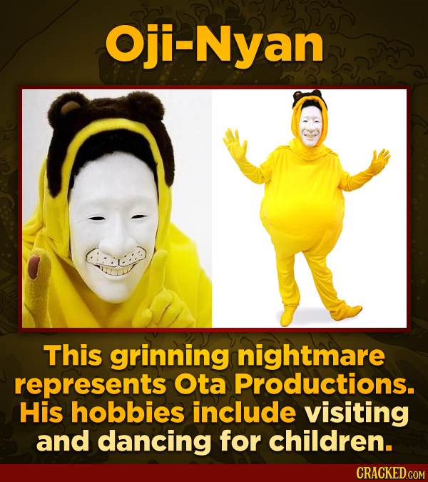 Oji-Nyan This grinning nightmare represents Ota Productions. His hobbies include visiting and dancing for children. CRACKED.COM