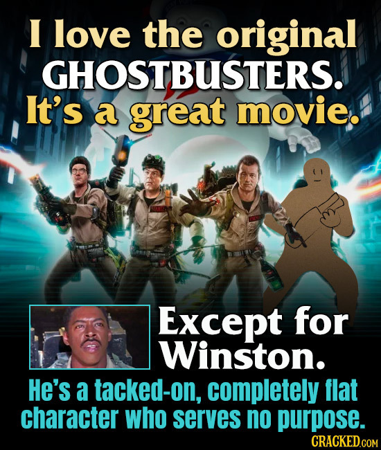 I love the original -GHOSTBUSTERS. It's a great movie. Except for Winston. He's a tacked-on, completely flat character who serves no purpose. CRACKED.