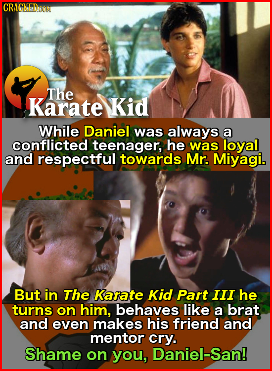 CRACKEDOON The Karate Kid While Daniel was always a conflicted teenager, he was loyal and respectful towards Mr. Miyagi. But in The Karate Kid Part II