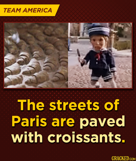 TEAM AMERICA The streets of Paris are paved with croissants.