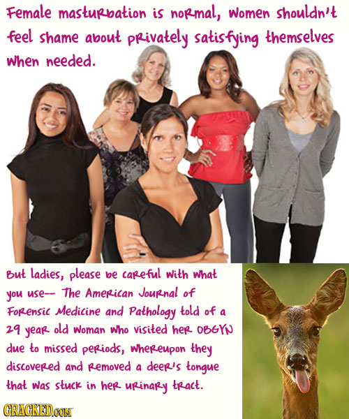 Female masturbation is normal, women Shouldn't feel shame about PRivately satisfying themselves When needed. but ladies, please be Careful with what y