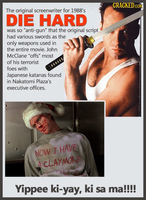 CRACKED.COM The original screenwriter for 1988's DIE HARD was So anti-gun that the original script had various sworDs as the only weapons used in th