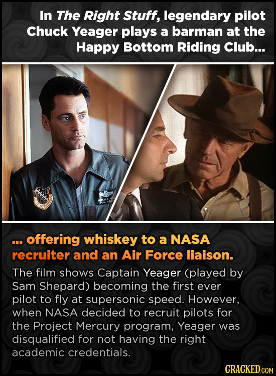 In The Right Stuff, legendary pilot Chuck Yeager plays a barman at the Happy Bottom Riding Club... . offering whiskey to a NASA recruiter and an Air F