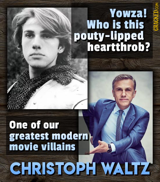 Yowza! Who is this pouty-lipped CRAn heartthrob? One of our greatest modern movie villains CHRISTOPH WALTZ