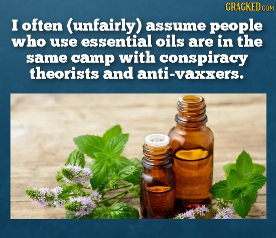 CRACKED COM I often (unfairly) assume people who use essential oils are in the same camp with conspiracy theorists and anti-vaxxers.