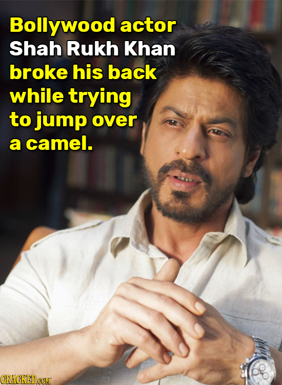 Bollywood actor Shah Rukh Khan broke his back while trying to jump over a camel. CRACKEDCOMT