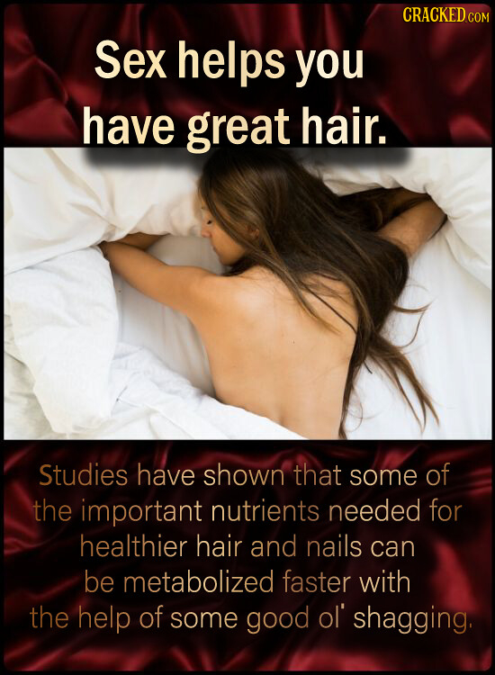 CRACKED c Sex helps you have great hair. Studies have shown that some of the important nutrients needed for healthier hair and nails can be metabolize