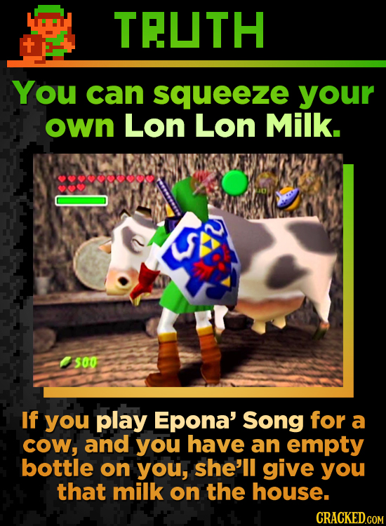 TEUTH You can squeeze your own Lon Lon Milk. 500 If you play Epona' Song for a cow, and you have an empty bottle on you, she'll give you that milk on