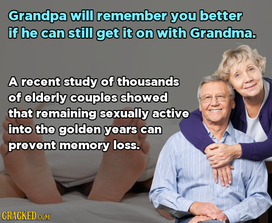 Grandpa will remember you better if he can still get it on with Grandma. A recent study of thousands of elderly couples showed that remaining sexually