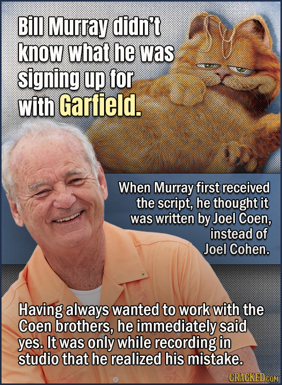 Bill Murray didn't know what he was signing up for with Garfield. When Murray first received the script, he thought it was written by Joel Coen, inste