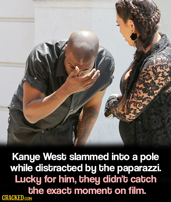 Kanye West slammed into a pole while distracted by the paparazzi. Lucky for him, they didn't catch the exact moment on film. CRACKED.COM