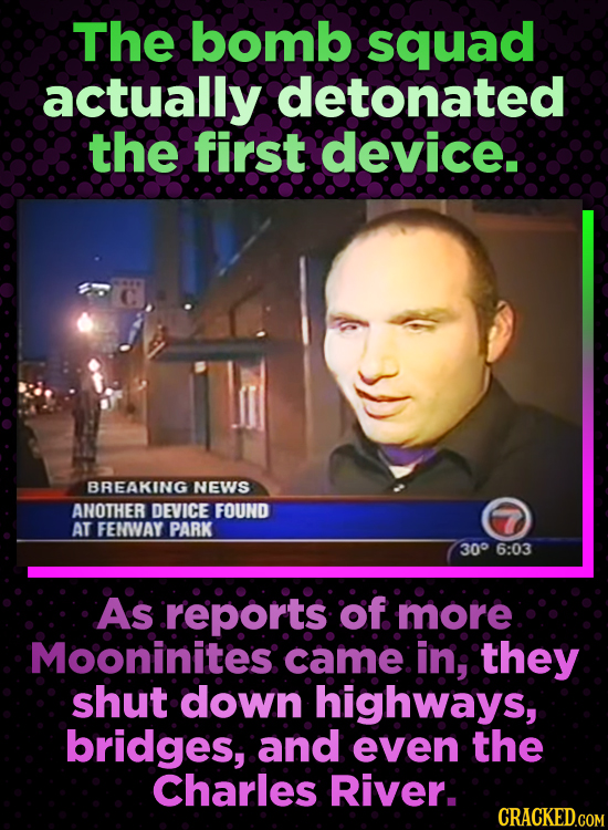 The bomb squad actually detonated the first device. BREAKING NEWS ANOTHER DEVICE FOUND AT FENWAY PARK 300 6:03 As reports: of more Mooninites came in;