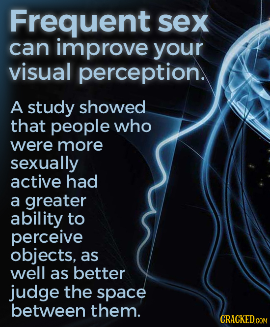 Frequent sex can improve your visual perception. A study showed that people who were more sexually active had a greater ability to perceive objects, a