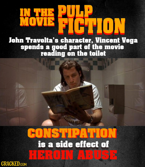 IN THE PULP MOVIE FICTION John Travolta's character, Vincent Vega spends a good part of the movie reading on the toilet CONSTIPATION is a side effect