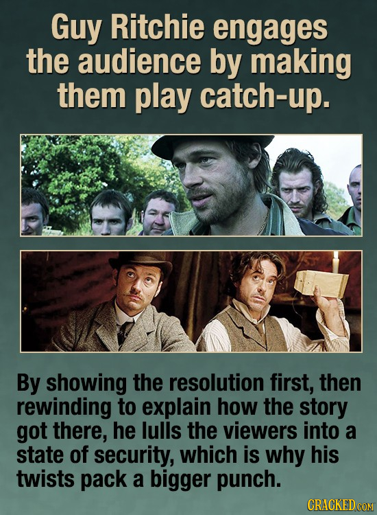 Guy Ritchie engages the audience by making them play catch By showing the resolution first, then rewinding to explain how the story got there, he lull