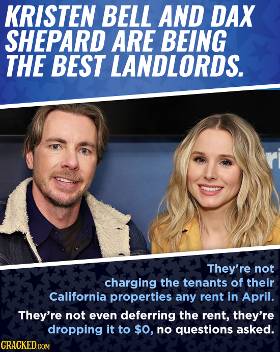 KRISTEN BELL AND DAX SHEPARD ARE BEING THE BEST LANDLORDS. They're not charging the tenants of their California properties any rent in April. They're