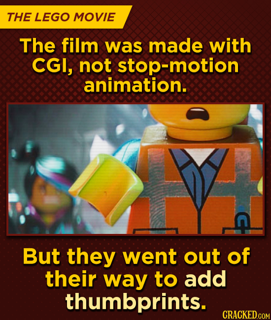 THE LEGO MOVIE The film was made with CGI, not stop-motion animation. But they went out of their way to add thumbprints. CRACKED.COM