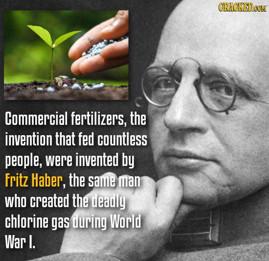 Commercial fertilizers, the invention that fed countless people, were invented by Fritz Haber, the same man who created the deadly chlorine gas during