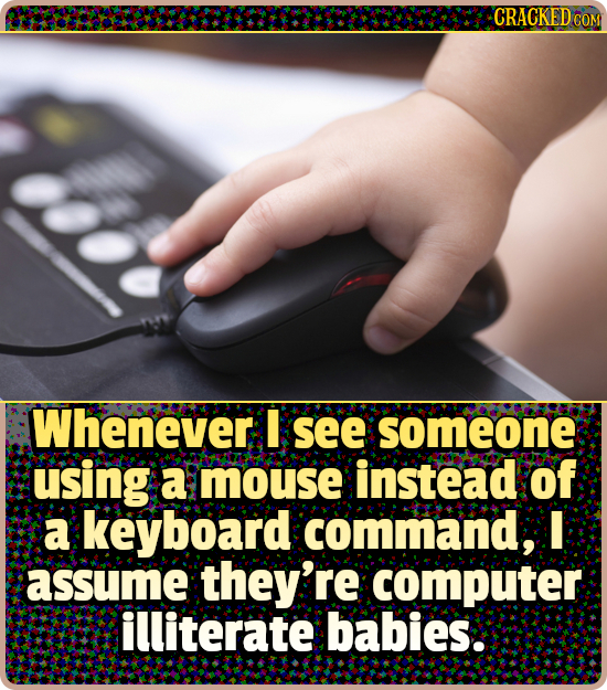 CRACKED COM Whenever I see someone using a mouse instead of a keyboard command, I assume they're computer illiterate babies.