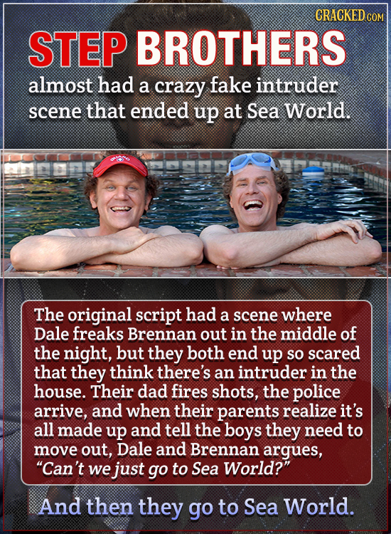 CRACKEDC STEP BROTHERS almost had a crazy fake intruder scene that ended up at Sea World. The original script had a scene where Dale freaks Brennan ou