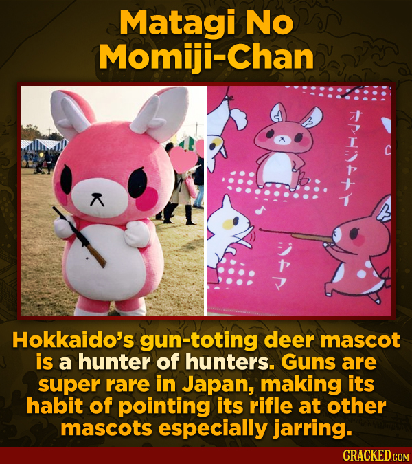 Matagi No Momiji-Chan Hokkaido's gun-toting deer mascot is a hunter of hunters. Guns are super rare in Japan, making its habit of pointing its rifle a