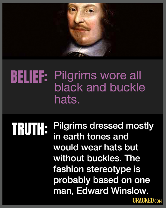 BELIEF: Pilgrims wore all black and buckle hats. TRUTH: Pilgrims dressed mostly in earth tones and would wear hats but without buckles. The fashion st