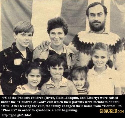 4/5 of the Phoenix children (River, Rain. Joaquin, and Liberty) were raised under the Children of God cult which their parents were mnembers of unti
