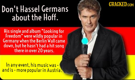 Don't Hassel Germans about the Hoff. His single and album Looking for Freedom were wildly popular in Germany when the Berlin Wall came down, but he