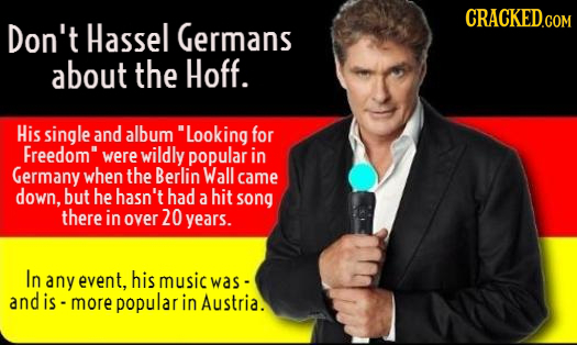 Don't Hassel Germans about the Hoff. His single and album Looking for Freedom were wildly popular in Germany when the Berlin Wall came down, but he 