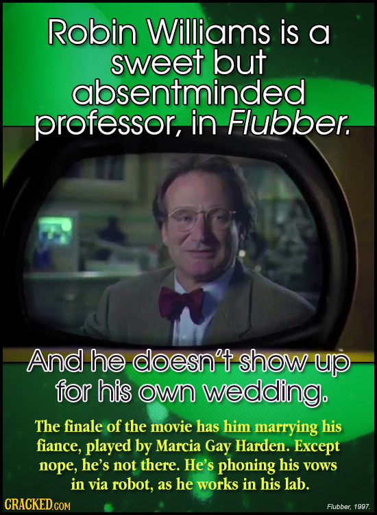 Robin Williams is a sweet but absentminded professor, in Flubber. And he doesn't show up for his own wedding. The finale of the movie has him marrying