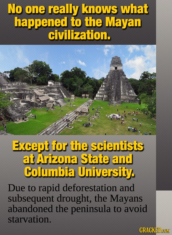 No one really knows what happened to the Mayan civilization. Except for the scientists at Arizona State and Columbia University. Due to rapid deforest