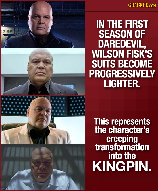 CRACKED co IN THE FIRST D SEASON OF DAREDEVIL, WILSON FISK'S SUITS BECOME PROGRESSIVELY LIGHTER. This represents the character's creeping transformati