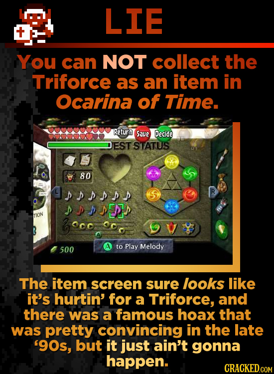 LIE You can NOT collect the Triforce as an item in Ocarina of Time. Return Save Decide EST STATUS 80 sssss S shssspy TION Melody 500 to Play The item