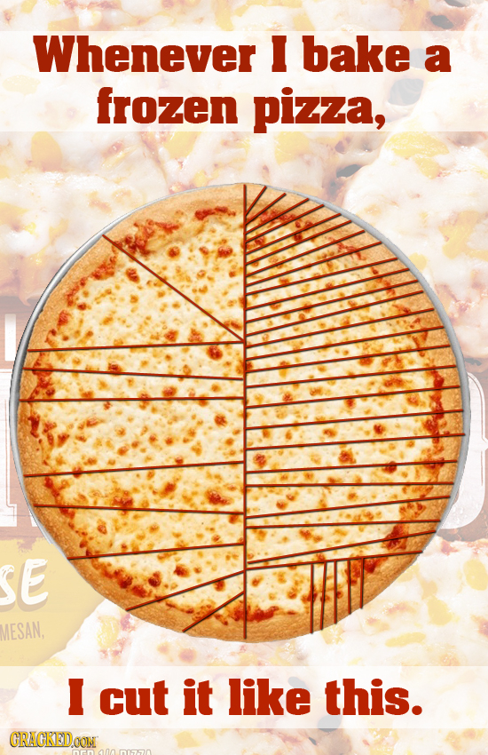 Whenever bake a frozen pizza, E MESAN, cut it like this. CRACKEDOON