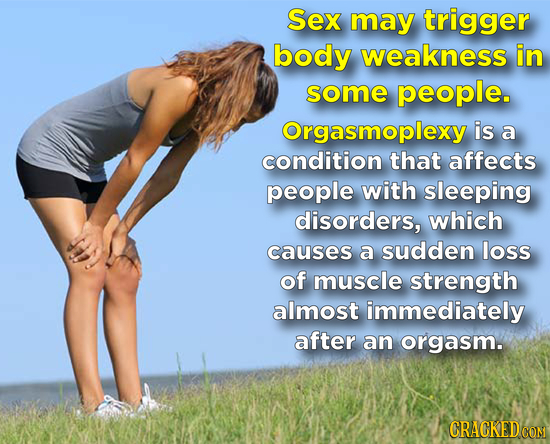 Sex may trigger body weakness in some people. Orgasmoplexy is a condition that affects people with sleeping disorders, which causes a sudden loss of m
