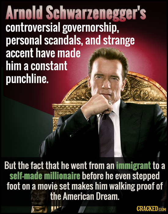 Arnold Schwarzenegger's controversial governorship, personal scandals, and strange accent have made him a constant punchline. But the fact that he wen
