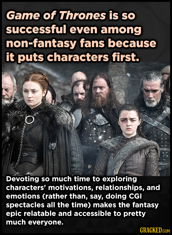 Game of Thrones is sO successful even among non-fantasy fans because it puts characters first. Devoting so much time to exploring characters' motivati