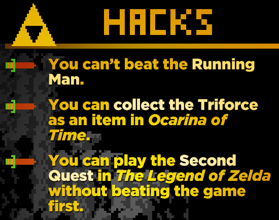HACKE You can't beat the Running Man. You can collect the Triforce as an item in Ocarina of Time. You can play the Second Quest in The Legend of Zelda