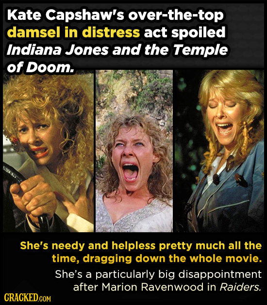Kate Capshaw's over-the-top damsel in distress act spoiled Indiana Jones and the Temple of Doom. She's needy and helpless pretty much all the time, dr