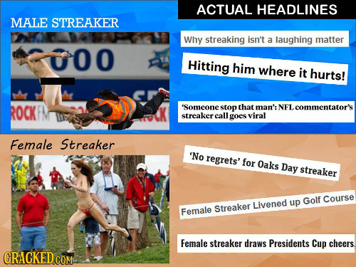 ACTUAL HEADLINES MALE STREAKER Why streaking isn't a laughing matter 000 Hitting him where it hurts! ROCK 'Someone stop that man': :NFLcommentator's s