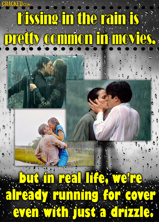 CRACKED.COM Kissing in the rain is pretty common in movies. but in real life, we're already running for cover even with just a drizzle: