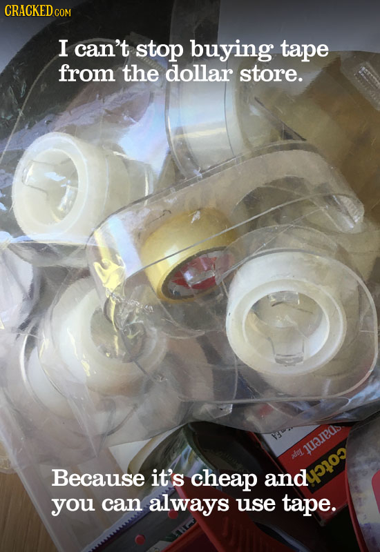 CRACKED COM I can't stop buying tape from the dollar store. 1uap0s adoL Because it's cheap and 1eo you can always use tape.