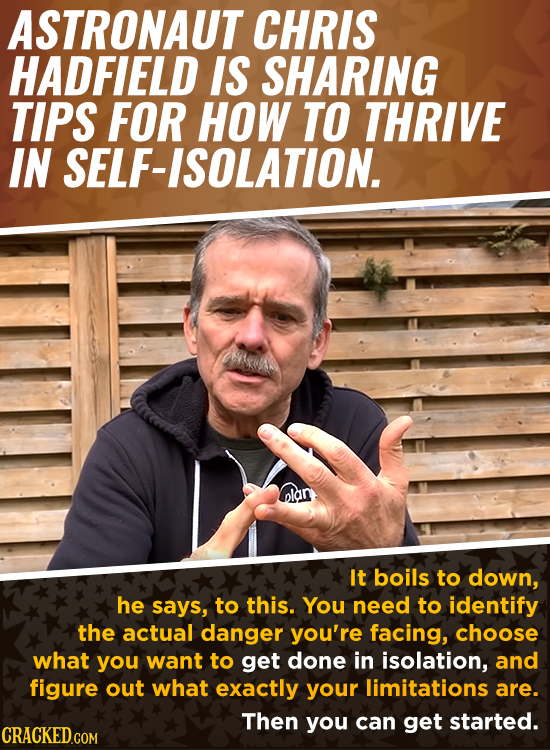 ASTRONAUT CHRIS HADFIELD IS SHARING TIPS FOR HOW TO THRIVE IN SELF-ISOLATION. u nlan It boils to down, he says, to this. You need to identify the actu
