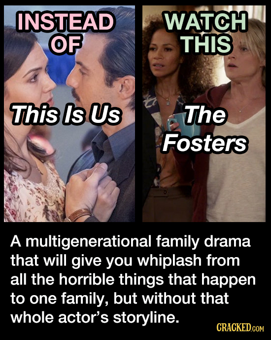 INSTEAD WATCH OF THIS This Is Us The Fosters A multigenerational family drama that will give you whiplash from all the horrible things that happen to