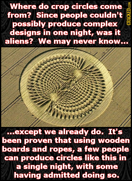Where do crop circles come from? Since people couldn't possibly produce complex GRAUN designs in one night, was it aliens? We may never know... ...exc