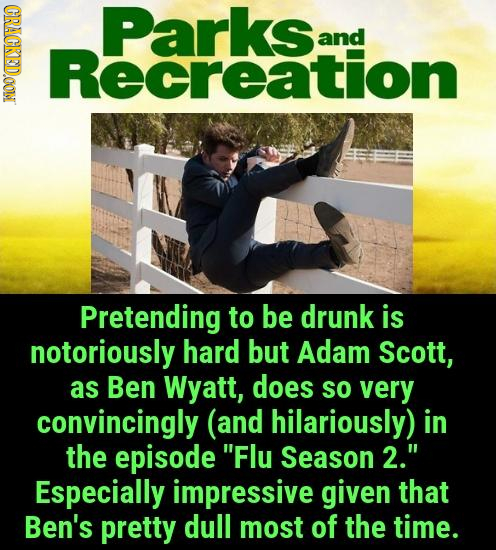 CRACKEDOON Parksrion and Pretending to be drunk is notoriously hard but Adam Scott, as Ben Wyatt, does so very convincingly (and hilariously) in the e