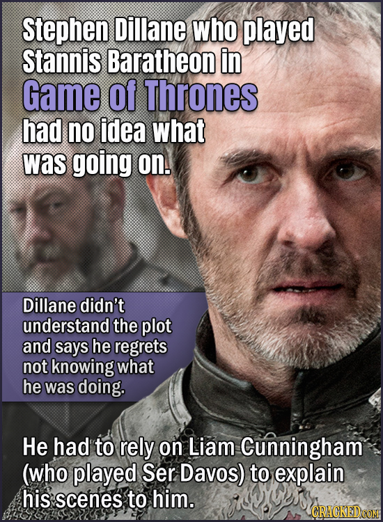 Stephen Dillane who played Stannis Baratheon in Game of Thrones had no idea what was going on. Dillane didn't understand the plot and says he regrets