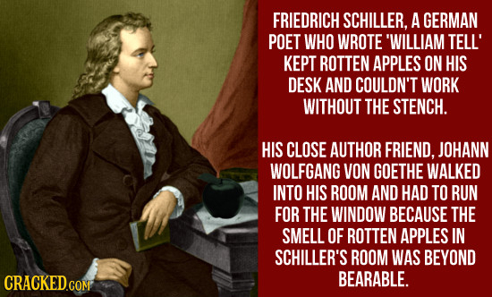 FRIEDRICH SCHILLER, A GERMAN POET WHO WROTE 'WILLIAM TELL' KEPT ROTTEN APPLES ON HIS DESK AND COULDN'T WORK WITHOUT THE STENCH. HIS CLOSE AUTHOR FRIEN